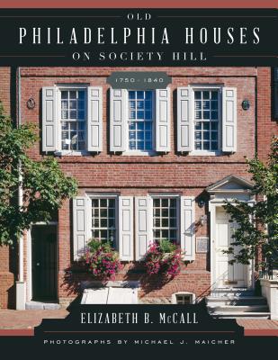 Old Philadelphia Houses on Society Hill, 1750-1840 - McCall, Elizabeth B, and Maicher, Michael