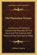 Old Plantation Hymns; A Collection of Hitherto Unpublished Melodies of the Slave and the Freedman, with Historical and Descriptive Notes