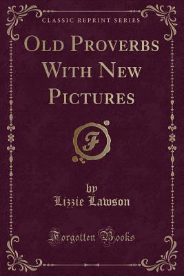 Old Proverbs with New Pictures (Classic Reprint) - Lawson, Lizzie