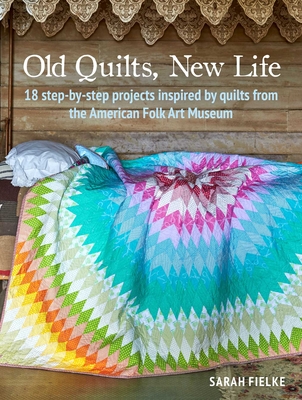 Old Quilts, New Life: 18 Step-By-Step Projects Inspired by Quilts from the American Folk Art Museum - Fielke, Sarah