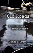 Old Roads: A Collection of Short Stories by James L. Grant