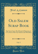 Old Salem Scrap Book, Vol. 5: The Town Cryer; The Wizard of Electricity of 1771; Prices of the Gay Nineties and Miscellany (Classic Reprint)