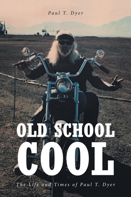 Old School Cool: The Life and Times of Paul T. Dyer - Dyer, Paul T