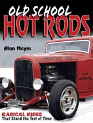 Old School Hot Rods: Radical Rods That Stand the Test of Time - Mayes, Alan, Mr.