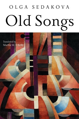 Old Songs: Poems - Sedakova, Olga, and Kelly, Martha M F (Translated by)