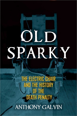 Old Sparky: The Electric Chair and the History of the Death Penalty - Galvin, Anthony