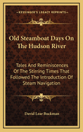 Old Steamboat Days on the Hudson River; Tales and Reminiscences of the Stirring Times That Followed the Introduction of Steam Navigation