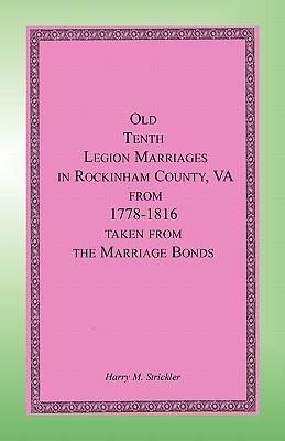 Old Tenth Legion Marriages in Rockingham County, Virginia from 1778-1816 taken from the Marriage Bonds - Strickler, Harry M