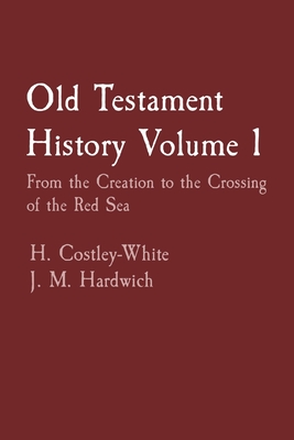 Old Testament History Volume 1: From the Creation to the Crossing of the Red Sea - Costley-White, H, and Hardwich, J M