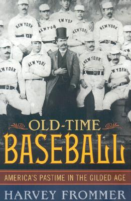 Old Time Baseball: America's Pastime in the Gilded Age - Frommer, Harvey