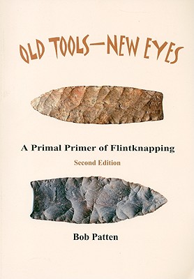 Old Tools-New Eyes: A Primal Primer of Flintknapping - Patten, Bob