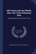 Old Towns and New Needs; Also, the Town Extension Plan: Being the Warburton Lectures for 1912