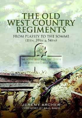 Old West Country Regiments: From Plassey to the Somme (11th, 39th and 54th) - Archer, Jeremy