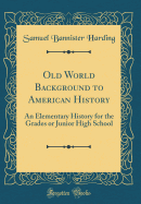 Old World Background to American History: An Elementary History for the Grades or Junior High School (Classic Reprint)