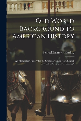 Old World Background to American History; an Elementary History for the Grades or Junior High School. Rev. ed. of "The Story of Europe," - Harding, Samuel Bannister