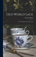 Old World Lace: Or, A Guide For The Lace Lover