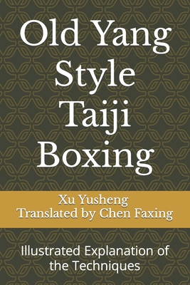 Old Yang Style Taiji Boxing: Illustrated Explanation of the Techniques - Chen, Faxing (Translated by), and Xu, Yusheng