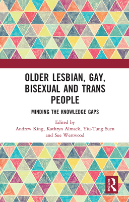 Older Lesbian, Gay, Bisexual and Trans People: Minding the Knowledge Gaps - King, Andrew (Editor), and Almack, Kathryn (Editor), and Suen, Yiu-Tung (Editor)