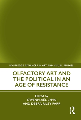 Olfactory Art and the Political in an Age of Resistance - Lynn, Gwenn-Al (Editor), and Riley Parr, Debra (Editor)