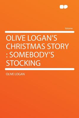 Olive Logan's Christmas Story: Somebody's Stocking - Logan, Olive