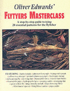 Oliver Edwards' Flytyers Masterclass: A Step by Step Guide to Tying 20 Essential Patterns for the Flyfisher