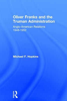 Oliver Franks and the Truman Administration: Anglo-American Relations, 1948-1952 - Hopkins, Michael F