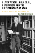 Oliver Wendell Holmes Jr., Pragmatism, and the Jurisprudence of Agon: Aesthetic Dissent and the Common Law