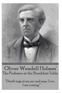 Oliver Wendell Holmes' The Professor at the Breakfast Table: "Death tugs at my ear and says, 'Live. I am coming."