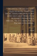 Ollanta, Drama En Vers Quechuas Du Temps Des Incas. Texte Original crit Avec Les Caractres D'un Alphabet Phontique Spcial, Tr. Et Comm. Par G. Pacheco Zegarra...