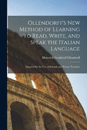 Ollendorff's New Method of Learning to Read, Write, and Speak the Italian Language: Adapted for the Use of Schools and Private Teachers