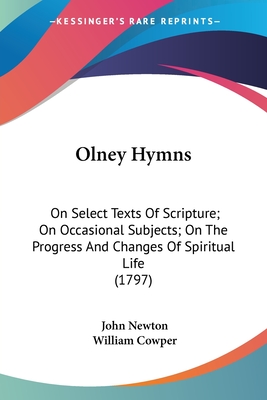 Olney Hymns: On Select Texts Of Scripture; On Occasional Subjects; On The Progress And Changes Of Spiritual Life (1797) - Newton, John, and Cowper, William