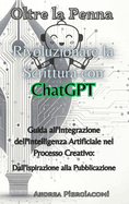 Oltre la Penna: Rivoluzionare la Scrittura con ChatGPT: Rivoluzionare la Scrittura con ChatGPT: Rivoluzionare la Scrittura con ChatGPT: Guida all'Integrazione dell'Intelligenza Artificiale nel Processo Creativo: Dall'Ispirazione alla Pubblicazione