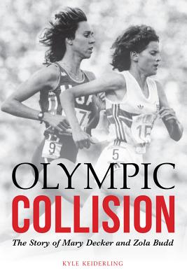 Olympic Collision: The Story of Mary Decker and Zola Budd - Keiderling, Kyle