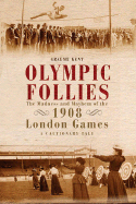 Olympic Follies: The Madness and Mayhem of the 1908 London Games: A Cautionary Tale - Kent, Graeme