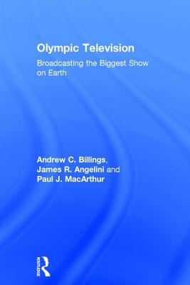 Olympic Television: Broadcasting the Biggest Show on Earth - Billings, Andrew C., and Angelini, James R., and MacArthur, Paul J.