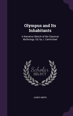 Olympus and Its Inhabitants: A Narrative Sketch of the Classical Mythology. Ed. by J. Carmichael - Smith, Agnes, Dr.