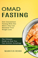 Omad Fasting: How Intermittent Fasting With One Meal a Day Can Maximize Your Weight Loss (The Ultimate Guide on How You Can Activate Autophagy)