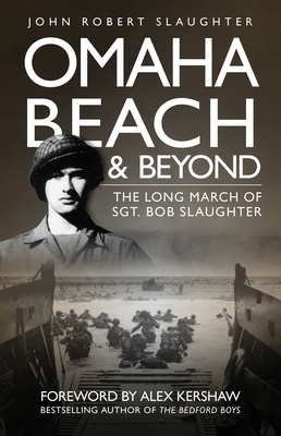 Omaha Beach and Beyond: The Long March of Sergeant Bob Slaughter - Slaughter, John, and Kershaw, Alex (Foreword by)