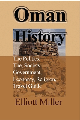 Oman History: The Politics, The, Society, Government, Economy, Religion, Travel Guide - Miller, Elliott