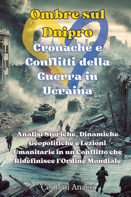 Ombre sul Dnipro: Analisi Storiche, Dinamiche Geopolitiche e Lezioni Umanitarie in un Conflitto che Ridefinisce l'Ordine Mondiale - Analisi, Conflitti