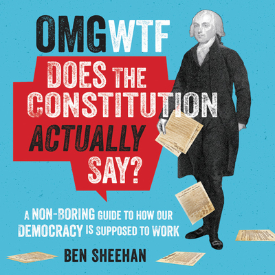 OMG WTF Does the Constitution Actually Say?: A Non-Boring Guide to How Our Democracy Is Supposed to Work - Sheehan, Ben (Read by), and Renee, Candice (Read by)
