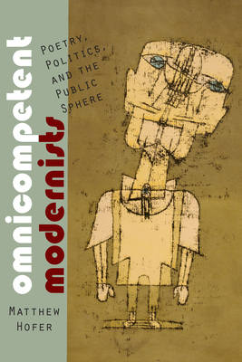 Omnicompetent Modernists: Poetry, Politics, and the Public Sphere - Hofer, Matthew