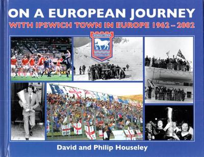 On a European Journey: With Ipswich Town in Europe 1962-2002 - Houseley, David, and Houseley, Philip