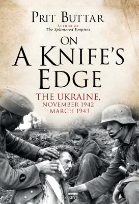 On a Knife's Edge: The Ukraine, November 1942-March 1943 - Buttar, Prit