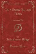 On a Snow-Bound Train: A Winter's Tale (Classic Reprint)