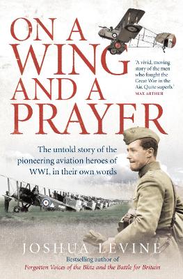 On a Wing and a Prayer: The Untold Story of the Pioneering Aviation Heroes of Wwi, in Their Own Words - Levine, Joshua, MD
