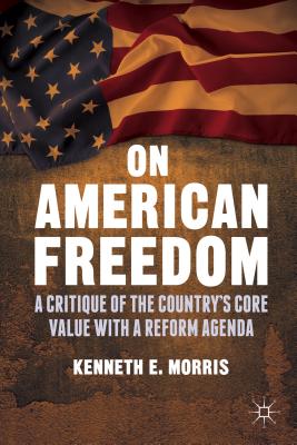 On American Freedom: A Critique of the Country's Core Value with a Reform Agenda - Morris, K.