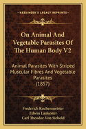 On Animal And Vegetable Parasites Of The Human Body V2: Animal Parasites With Striped Muscular Fibres And Vegetable Parasites (1857)