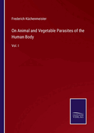 On Animal and Vegetable Parasites of the Human Body: Vol. I