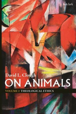 On Animals: Volume II: Theological Ethics - Clough, David L